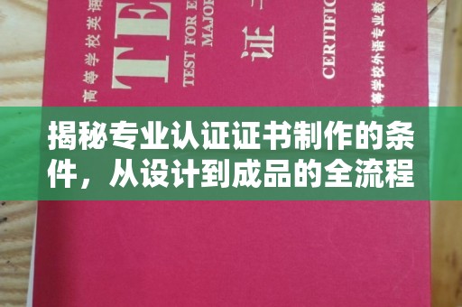 卓资揭秘专业认证证书制作的条件，从设计到成品的全流程解析
