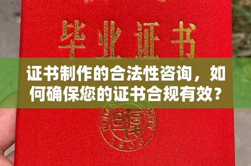 武陵证书制作的合法性咨询，如何确保您的证书合规有效？