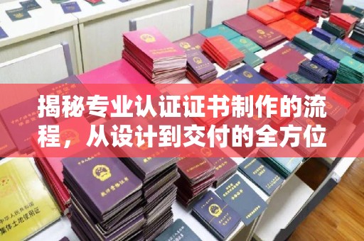 石楼揭秘专业认证证书制作的流程，从设计到交付的全方位指南