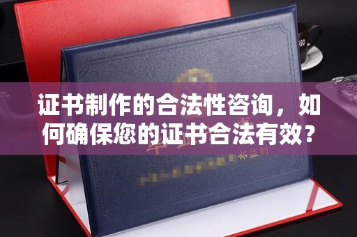 宁德证书制作的合法性咨询，如何确保您的证书合法有效？