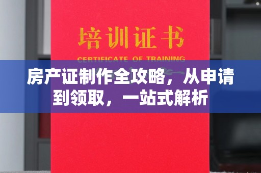 青县房产证制作全攻略，从申请到领取，一站式解析